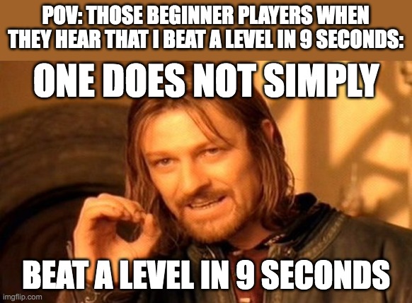 reacting to my records | POV: THOSE BEGINNER PLAYERS WHEN THEY HEAR THAT I BEAT A LEVEL IN 9 SECONDS:; ONE DOES NOT SIMPLY; BEAT A LEVEL IN 9 SECONDS | image tagged in memes,one does not simply,super mario,3d,world | made w/ Imgflip meme maker