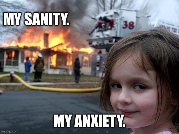 Mental Health Matters | MY SANITY. MY ANXIETY. | image tagged in memes,disaster girl,fire | made w/ Imgflip meme maker