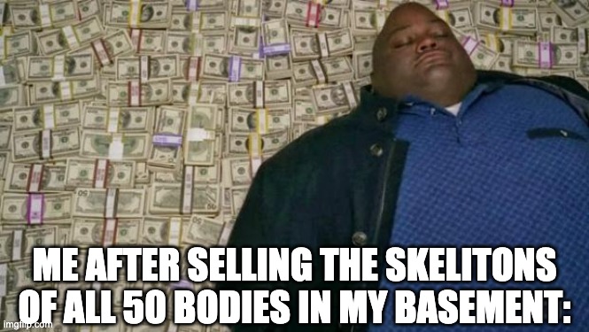 huell money | ME AFTER SELLING THE SKELITONS OF ALL 50 BODIES IN MY BASEMENT: | image tagged in huell money | made w/ Imgflip meme maker
