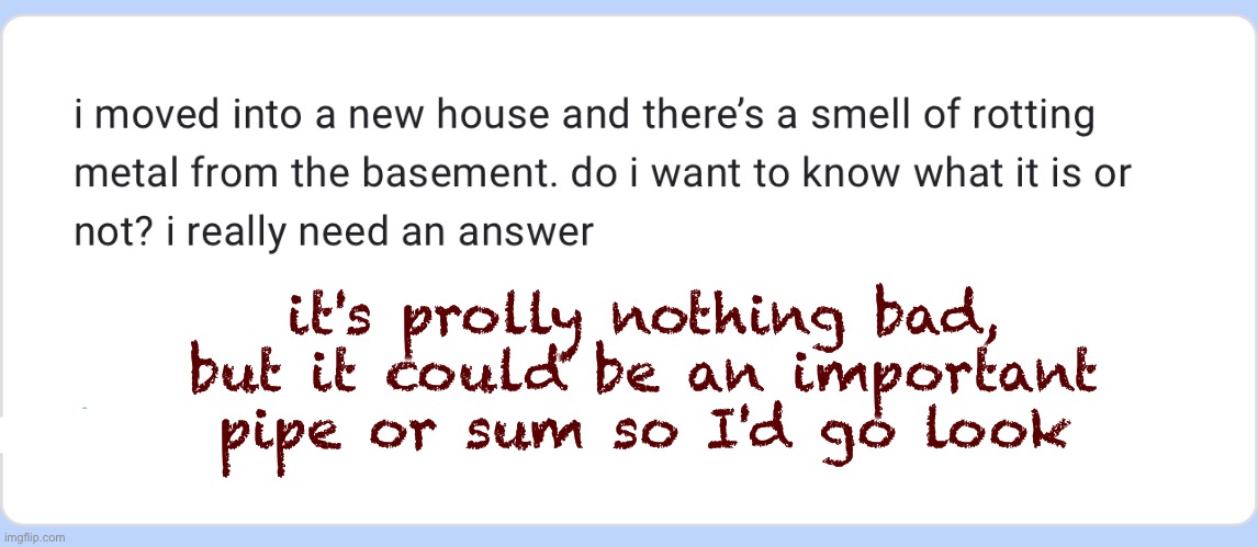 corpses don't smell like that so ur prolly safe | it's prolly nothing bad, but it could be an important pipe or sum so I'd go look | made w/ Imgflip meme maker