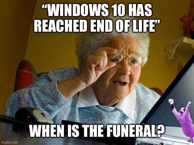 Grandma Finds The Internet | “WINDOWS 10 HAS REACHED END OF LIFE”; WHEN IS THE FUNERAL? | image tagged in memes,grandma finds the internet | made w/ Imgflip meme maker