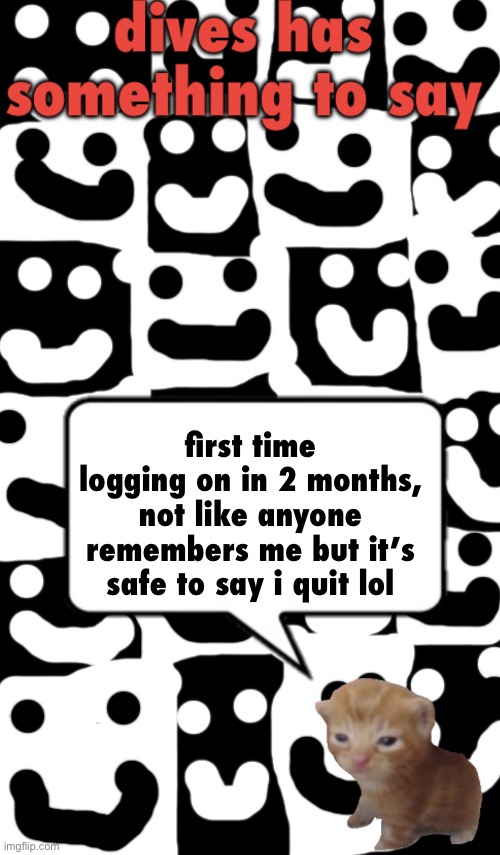 . | first time logging on in 2 months, not like anyone remembers me but it’s safe to say i quit lol | image tagged in dives temp v1 | made w/ Imgflip meme maker