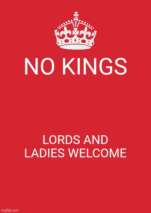 Autonomonarchy 10/18/25 | NO KINGS; LORDS AND LADIES WELCOME | image tagged in memes,why can't you just be normal,why are you gay,why are you reading this,why is the rum gone,why did i make this | made w/ Imgflip meme maker
