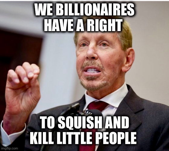 WE BILLIONAIRES HAVE A RIGHT; TO SQUISH AND KILL LITTLE PEOPLE | image tagged in memes,billionaires,wall street,usa,imperialism,deep state | made w/ Imgflip meme maker