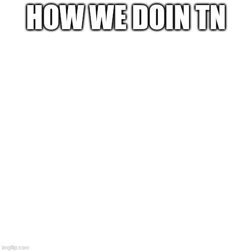 place to share | HOW WE DOIN TN | made w/ Imgflip meme maker