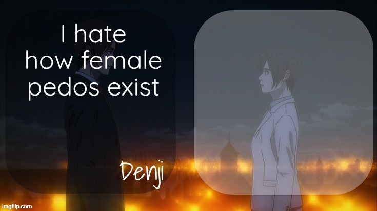 I've been a victim, not recommended | I hate how female pedos exist | image tagged in denji shared aot announcement template | made w/ Imgflip meme maker