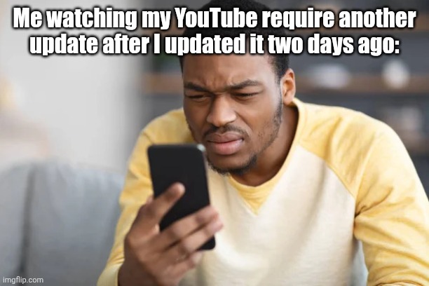 Why did that happen? | Me watching my YouTube require another update after I updated it two days ago: | image tagged in confused look at phone | made w/ Imgflip meme maker