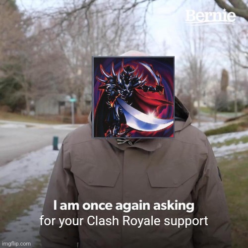 Self-deprecation (I'm bad at deck building) | for your Clash Royale support | image tagged in bernie i am once again asking for your support,clash royale,yugioh,dark blade | made w/ Imgflip meme maker