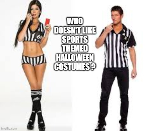 Who doesn't like sports themed costumes for Halloween? | WHO DOESN'T LIKE SPORTS THEMED HALLOWEEN COSTUMES ? | image tagged in sports,funny,halloween,costumes,referee | made w/ Imgflip meme maker