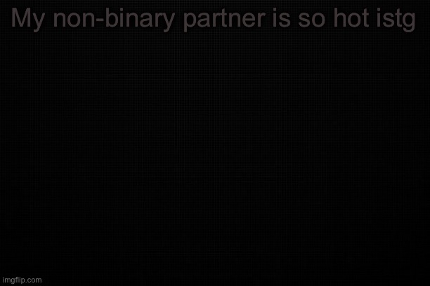 Neutral jesvur | My non-binary partner is so hot istg | image tagged in the black | made w/ Imgflip meme maker