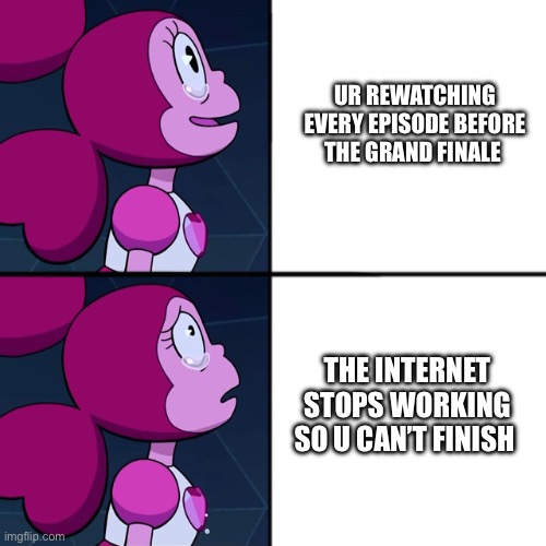 spinel | UR REWATCHING EVERY EPISODE BEFORE THE GRAND FINALE; THE INTERNET STOPS WORKING SO U CAN’T FINISH | image tagged in spinel | made w/ Imgflip meme maker