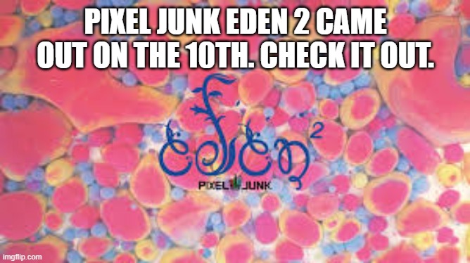 Pixel Junk 6 video game is out now on PS5, Xbox, and PC. | PIXEL JUNK EDEN 2 CAME OUT ON THE 10TH. CHECK IT OUT. | image tagged in games,video games,computer games,ps5,xbox,pc | made w/ Imgflip meme maker