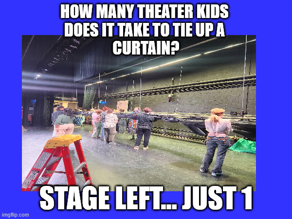 Backstage theater | HOW MANY THEATER KIDS 
DOES IT TAKE TO TIE UP A 
CURTAIN? STAGE LEFT... JUST 1 | image tagged in backstage,theater,drama,curtain,stage,high school | made w/ Imgflip meme maker