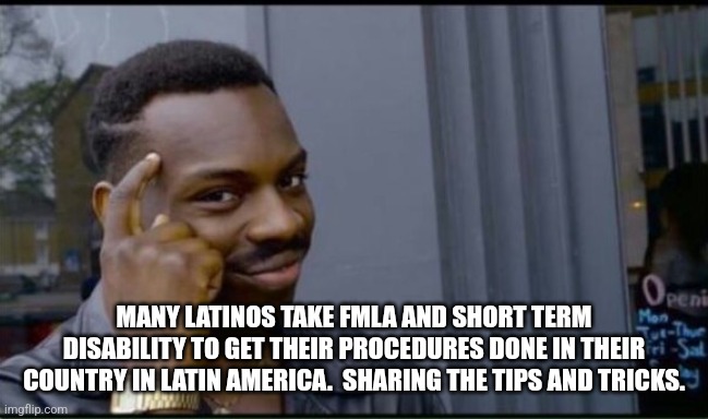 Thinking Black Man | MANY LATINOS TAKE FMLA AND SHORT TERM DISABILITY TO GET THEIR PROCEDURES DONE IN THEIR COUNTRY IN LATIN AMERICA.  SHARING THE TIPS AND TRICK | image tagged in thinking black man | made w/ Imgflip meme maker