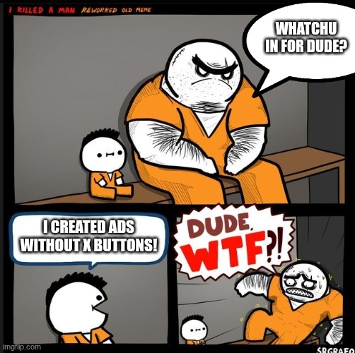 I have experienced ads without X buttons before. | WHATCHU IN FOR DUDE? I CREATED ADS WITHOUT X BUTTONS! | image tagged in srgrafo dude wtf | made w/ Imgflip meme maker