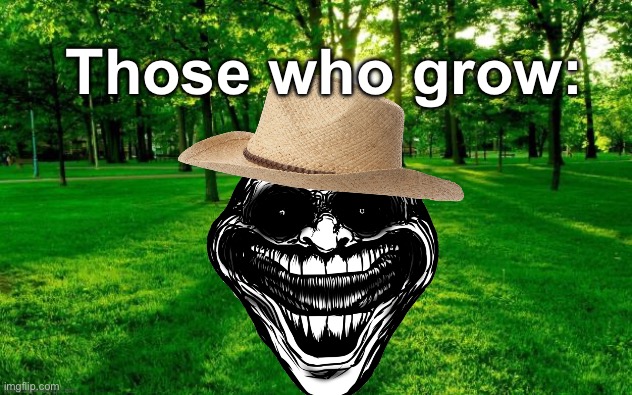 Those who grow | Those who grow: | made w/ Imgflip meme maker