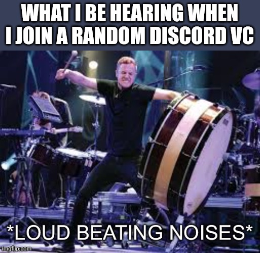 Dan Reynolds beating | WHAT I BE HEARING WHEN I JOIN A RANDOM DISCORD VC | image tagged in dan reynolds beating | made w/ Imgflip meme maker