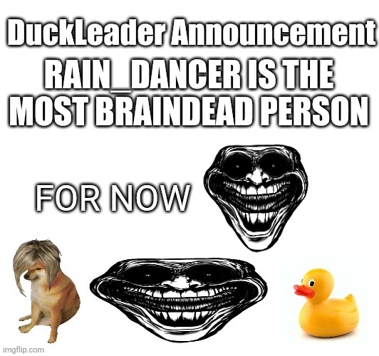 DuckLeader announcement | RAIN_DANCER IS THE MOST BRAINDEAD PERSON; FOR NOW | image tagged in duckleader announcement | made w/ Imgflip meme maker