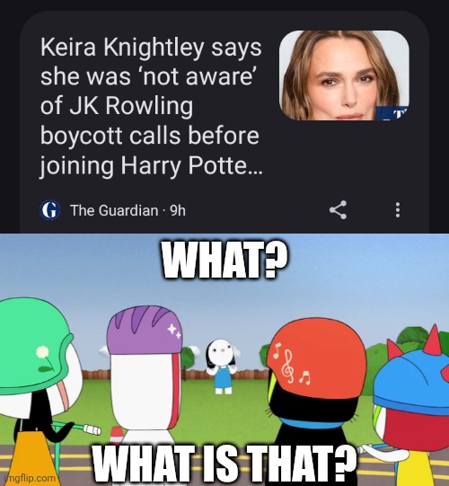 What? What is That? | WHAT? WHAT IS THAT? | image tagged in meme,memes,kinderwood,jk rowling,keira knightley,reaction | made w/ Imgflip meme maker