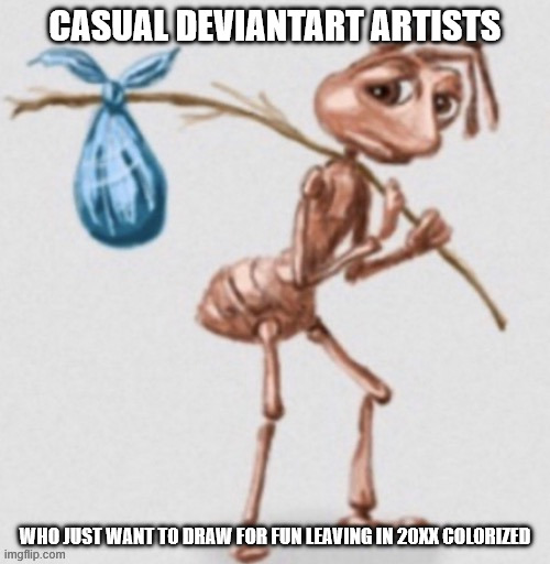 Unpopular opinion in comment | CASUAL DEVIANTART ARTISTS; WHO JUST WANT TO DRAW FOR FUN LEAVING IN 20XX COLORIZED | image tagged in ant leaving,deviantart | made w/ Imgflip meme maker