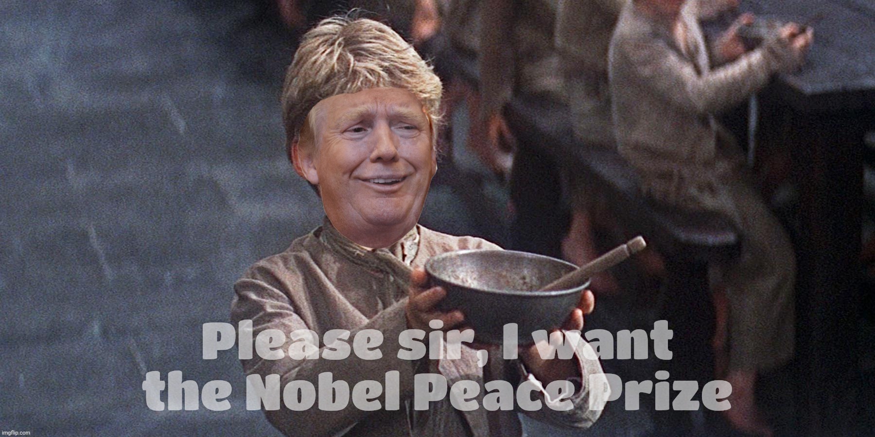 Beggars can be losers | Please sir, I want the Nobel Peace Prize | image tagged in oliver,please sir i want some more,trump,nobel peace prize,beggar,begging is unseemly | made w/ Imgflip meme maker