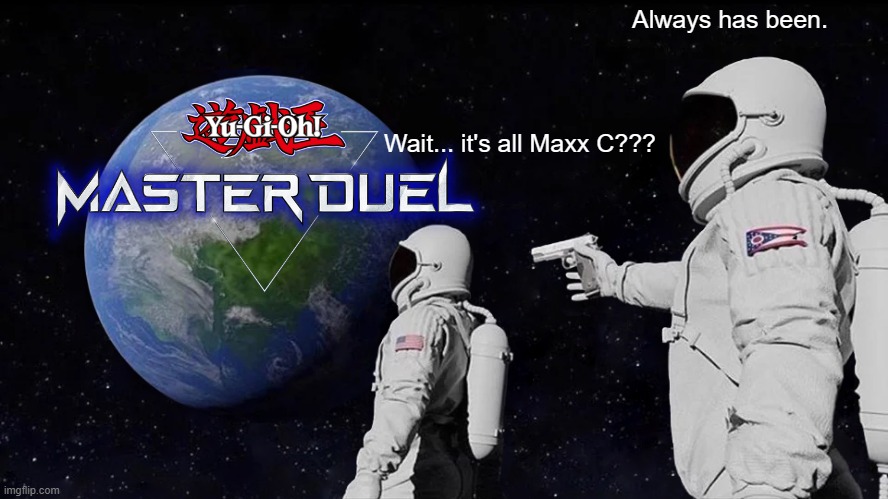 Maxx C Plague | Always has been. Wait... it's all Maxx C??? | image tagged in memes,always has been,yugioh | made w/ Imgflip meme maker