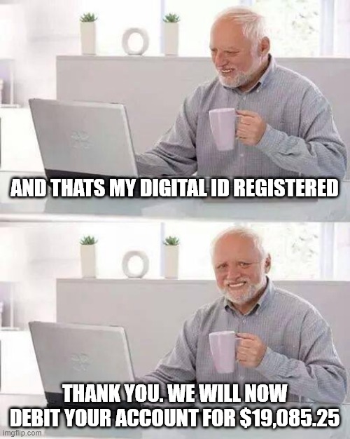 Hide the Pain Harold Meme | AND THATS MY DIGITAL ID REGISTERED; THANK YOU. WE WILL NOW DEBIT YOUR ACCOUNT FOR $19,085.25 | image tagged in memes,hide the pain harold | made w/ Imgflip meme maker