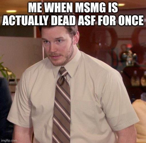 this is rare | ME WHEN MSMG IS ACTUALLY DEAD ASF FOR ONCE | image tagged in memes,afraid to ask andy | made w/ Imgflip meme maker