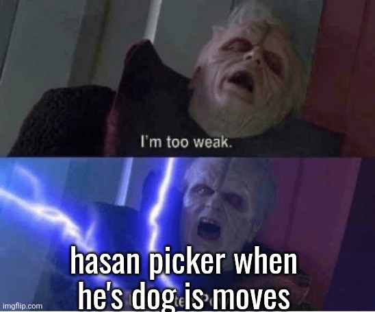 Too weak Unlimited Power | hasan picker when
he's dog is moves | image tagged in too weak unlimited power | made w/ Imgflip meme maker