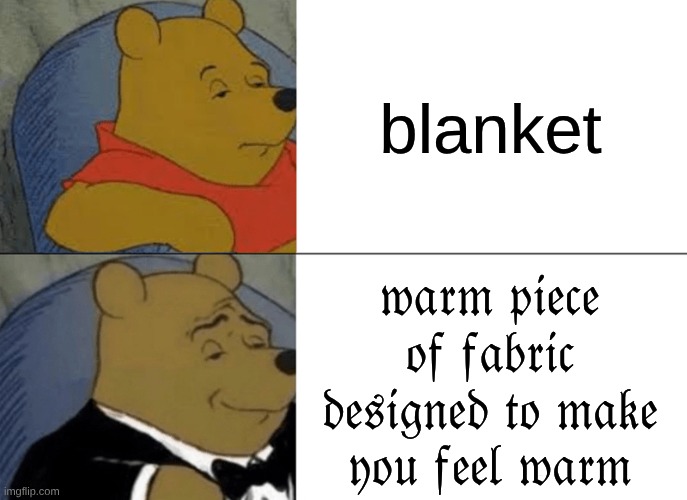 E | blanket; 𝔴𝔞𝔯𝔪 𝔭𝔦𝔢𝔠𝔢 𝔬𝔣 𝔣𝔞𝔟𝔯𝔦𝔠 𝔡𝔢𝔰𝔦𝔤𝔫𝔢𝔡 𝔱𝔬 𝔪𝔞𝔨𝔢 𝔶𝔬𝔲 𝔣𝔢𝔢𝔩 𝔴𝔞𝔯𝔪 | image tagged in memes,tuxedo winnie the pooh | made w/ Imgflip meme maker