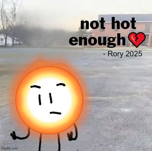 Rory (not hot enough?) | not hot enough💔; - Rory 2025 | image tagged in blank sybau maker,objectshows | made w/ Imgflip meme maker