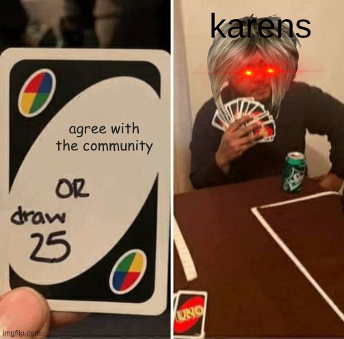 karens: | karens; agree with the community | image tagged in memes,uno draw 25 cards | made w/ Imgflip meme maker