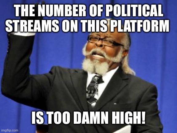 Too Damn High | THE NUMBER OF POLITICAL STREAMS ON THIS PLATFORM; IS TOO DAMN HIGH! | image tagged in memes,too damn high | made w/ Imgflip meme maker