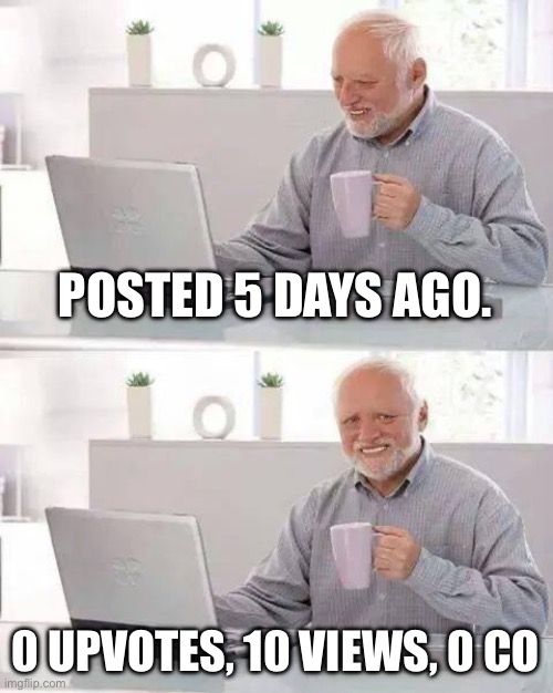 Hide the Pain Harold | POSTED 5 DAYS AGO. 0 UPVOTES, 10 VIEWS, 0 COMMENTS | image tagged in memes,hide the pain harold | made w/ Imgflip meme maker