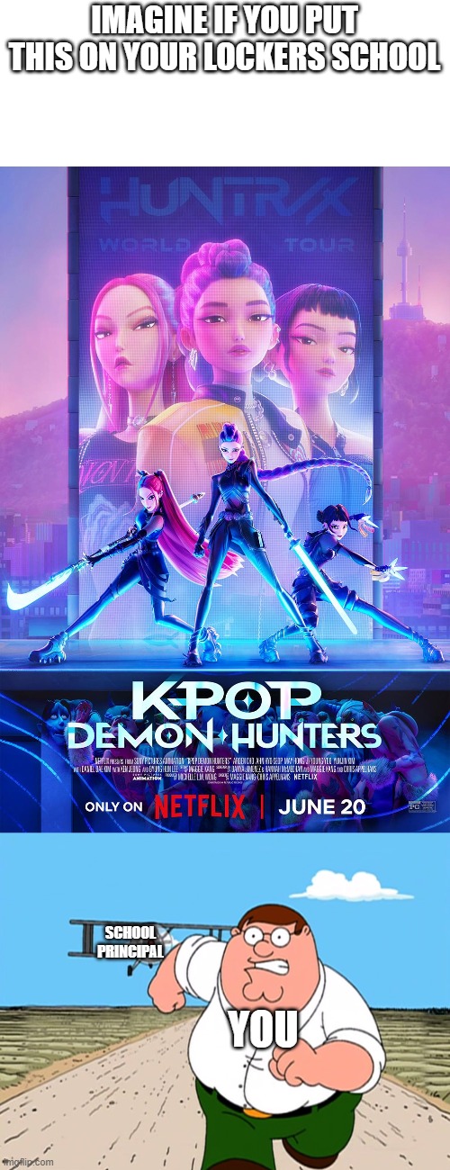 Never put this poster to your lockers or then you will run around the school before teacher call your parents | IMAGINE IF YOU PUT THIS ON YOUR LOCKERS SCHOOL; SCHOOL PRINCIPAL; YOU | image tagged in another k-pop demon hunters poster,peter griffin running away | made w/ Imgflip meme maker
