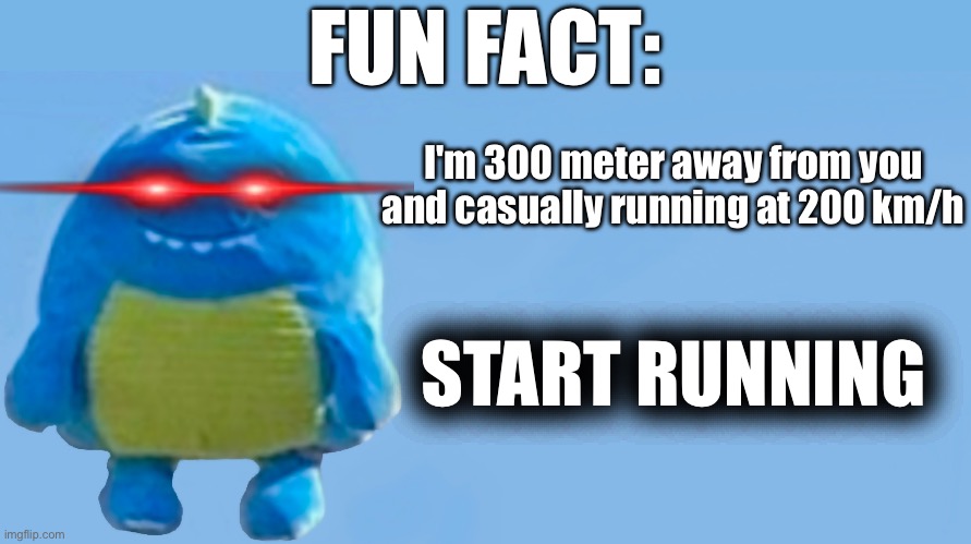This is a threat | FUN FACT:; I'm 300 meter away from you and casually running at 200 km/h; START RUNNING | image tagged in fun fact | made w/ Imgflip meme maker