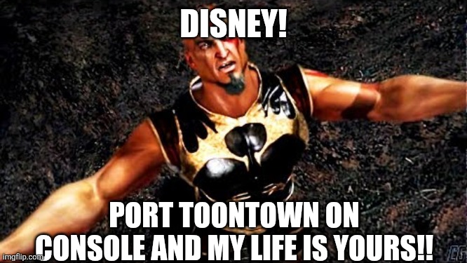 Kratos and my life is yours | DISNEY! PORT TOONTOWN ON CONSOLE AND MY LIFE IS YOURS!! | image tagged in kratos and my life is yours | made w/ Imgflip meme maker