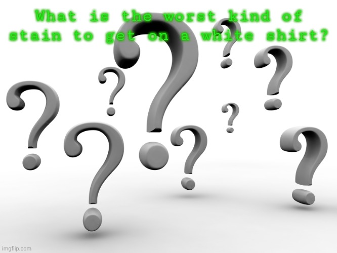 Question | What is the worst kind of stain to get on a white shirt? | image tagged in question marks | made w/ Imgflip meme maker
