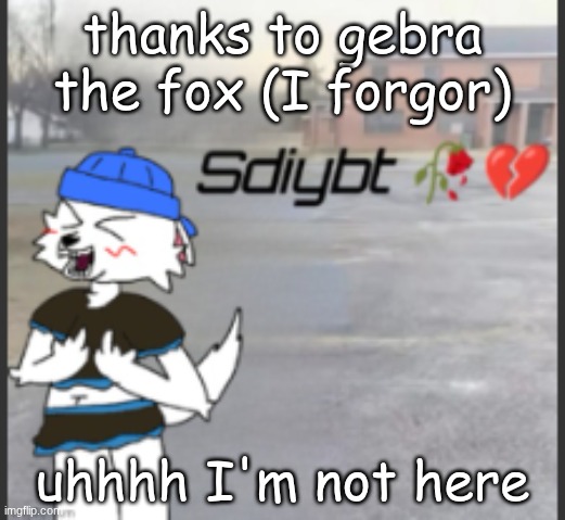 sdiybt (I hate me life) | thanks to gebra the fox (I forgor); uhhhh I'm not here | image tagged in sdiybt i hate me life | made w/ Imgflip meme maker
