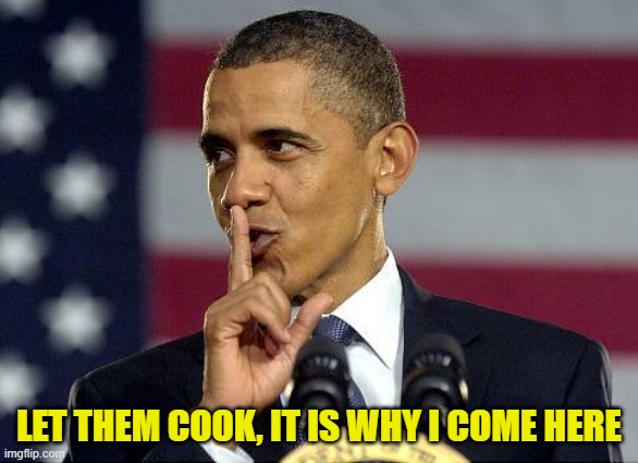 Obama Shhhhh | LET THEM COOK, IT IS WHY I COME HERE | image tagged in obama shhhhh | made w/ Imgflip meme maker
