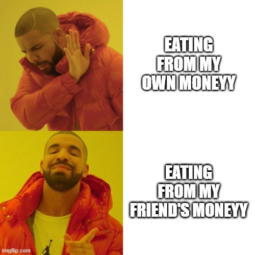 less goo........ | EATING FROM MY OWN MONEYY; EATING FROM MY FRIEND'S MONEYY | image tagged in drake blank | made w/ Imgflip meme maker