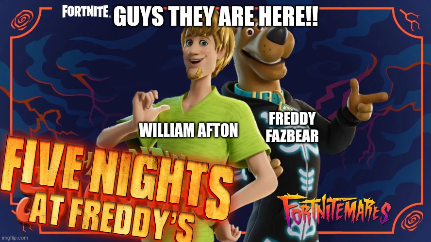 five nights at freddys | GUYS THEY ARE HERE!! FREDDY FAZBEAR; WILLIAM AFTON | image tagged in fnaf,fortnite,scooby doo | made w/ Imgflip meme maker