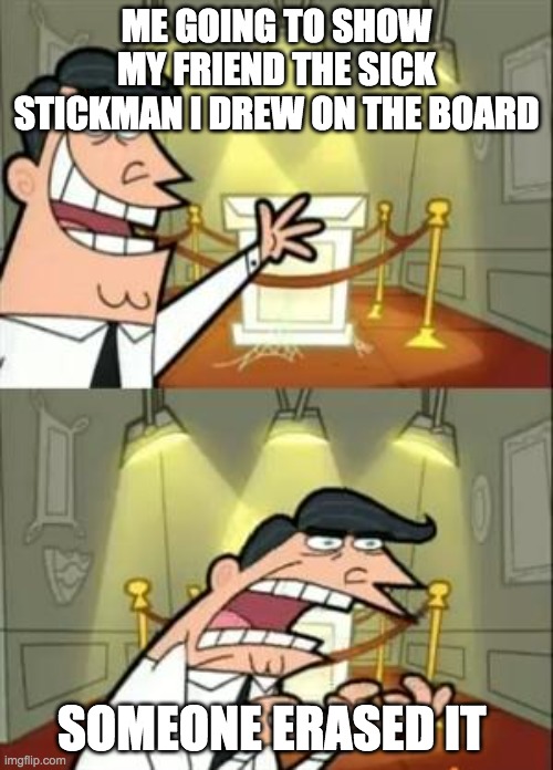 Pain | ME GOING TO SHOW MY FRIEND THE SICK STICKMAN I DREW ON THE BOARD; SOMEONE ERASED IT | image tagged in memes,this is where i'd put my trophy if i had one | made w/ Imgflip meme maker