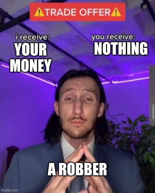 meme | NOTHING; YOUR MONEY; A ROBBER | image tagged in i receive you receive | made w/ Imgflip meme maker
