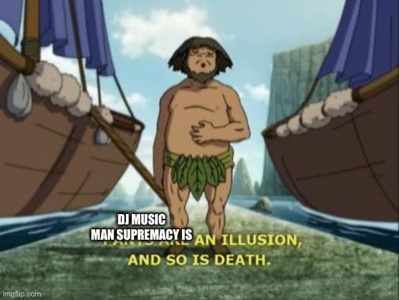 Pants are an illusion | DJ MUSIC MAN SUPREMACY IS | image tagged in pants are an illusion | made w/ Imgflip meme maker