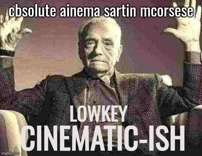 Lowkey Cinematic-ish | cbsolute ainema sartin mcorsese | image tagged in lowkey cinematic-ish | made w/ Imgflip meme maker