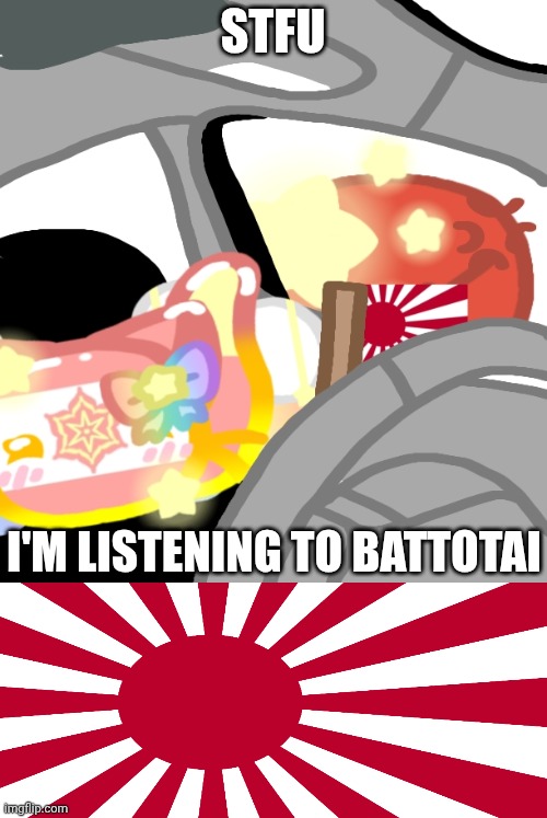 Battotai _ItsJellyCB_ | STFU; I'M LISTENING TO BATTOTAI | image tagged in memes,countryballs,japan,stfu im listening to,fun,kamikaze | made w/ Imgflip meme maker