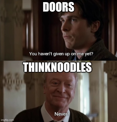 Think Noodles be playing Doors TO THIS DAY | DOORS; THINKNOODLES | image tagged in you haven't given up on me yet | made w/ Imgflip meme maker
