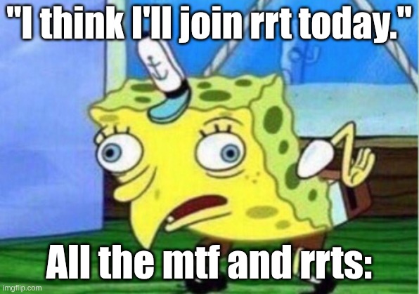 MTF and RRT never be doing their job I swear | "I think I'll join rrt today."; All the mtf and rrts: | image tagged in memes,mocking spongebob | made w/ Imgflip meme maker