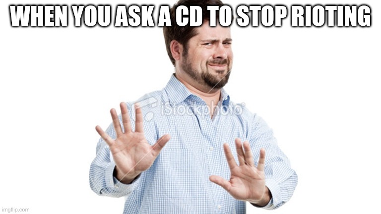 Nah I won't stop rioting | WHEN YOU ASK A CD TO STOP RIOTING | image tagged in i'll pass | made w/ Imgflip meme maker